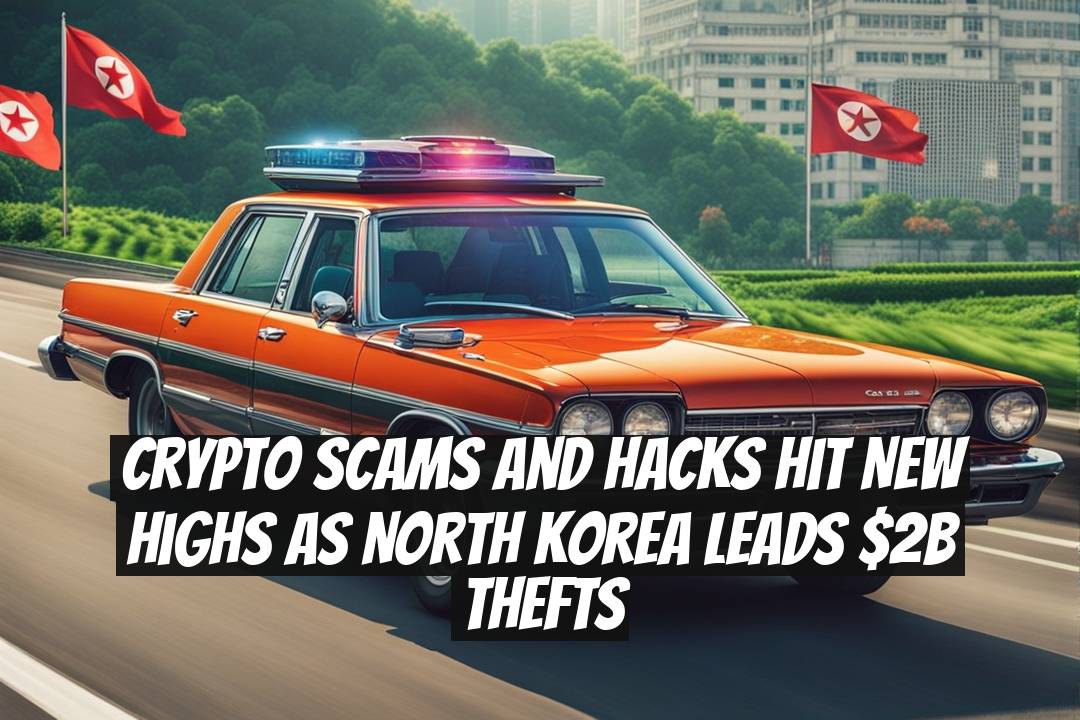 Crypto Scams and Hacks Hit New Highs as North Korea Leads $2B Thefts