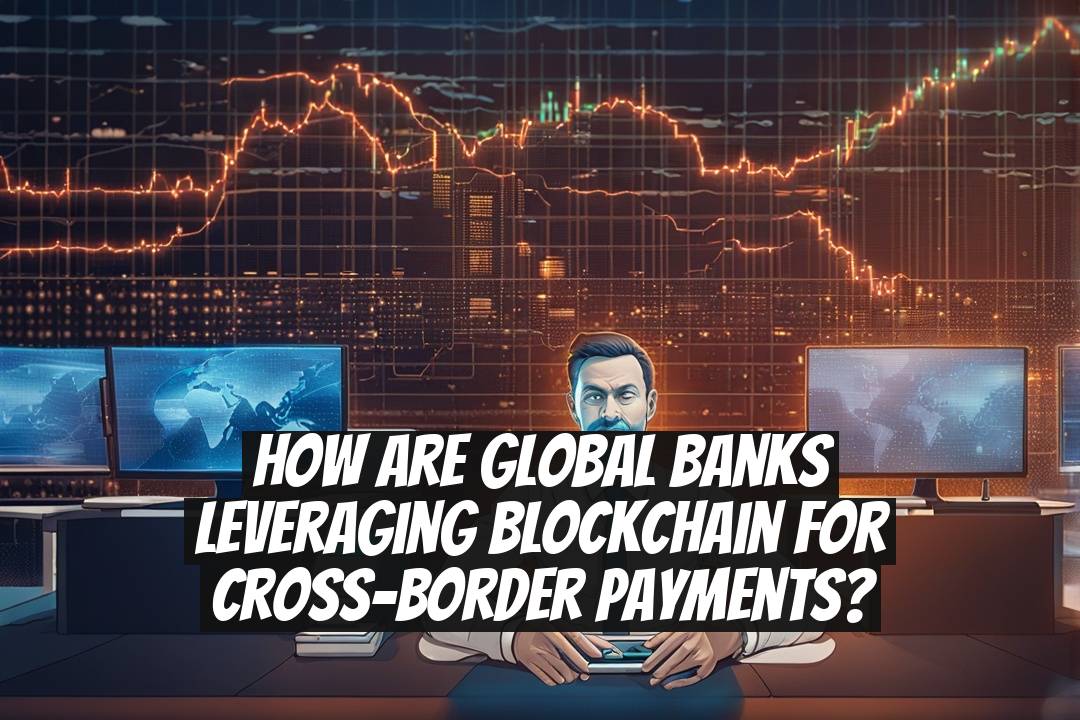 How are global banks leveraging blockchain for cross-border payments?