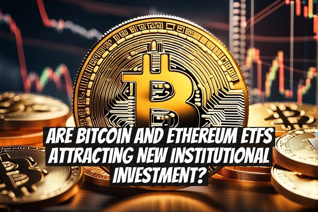 Are Bitcoin and Ethereum ETFs Attracting New Institutional Investment?