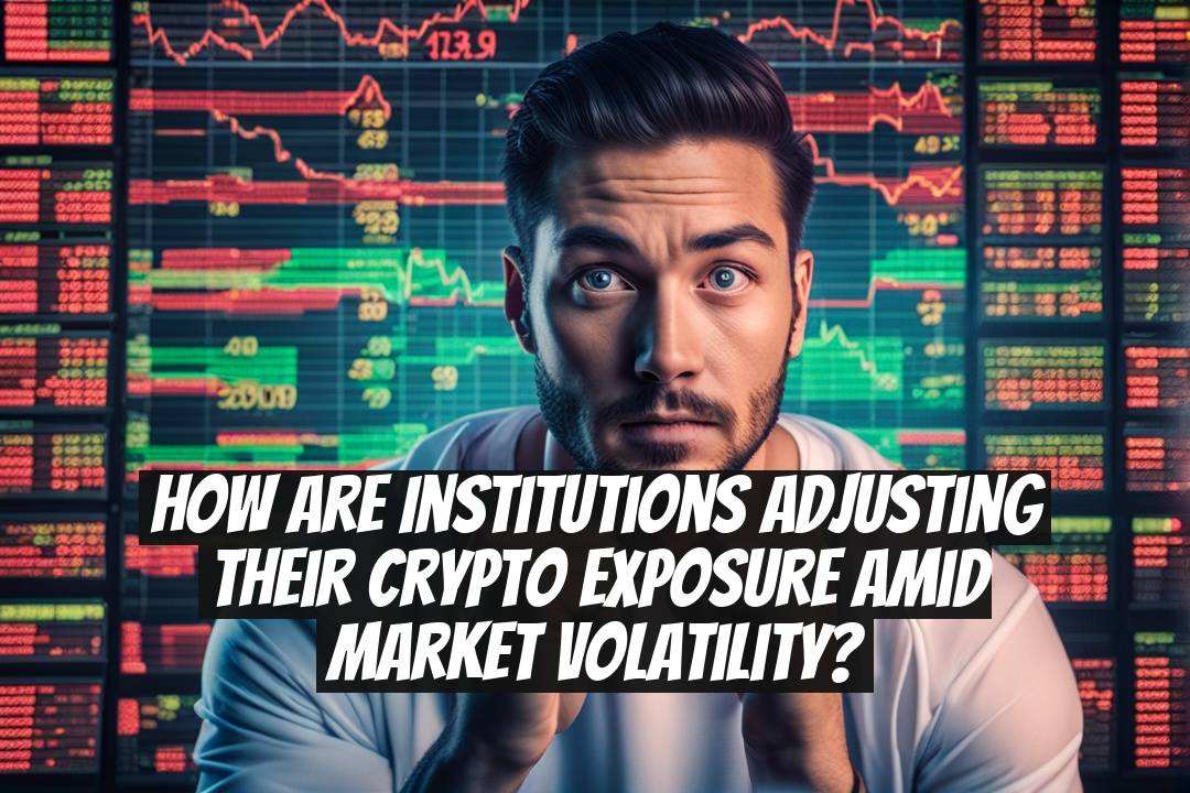 How Are Institutions Adjusting Their Crypto Exposure Amid Market Volatility?