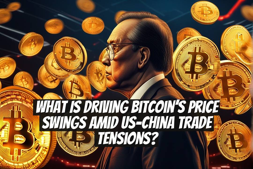 What Is Driving Bitcoin’s Price Swings Amid US-China Trade Tensions?
