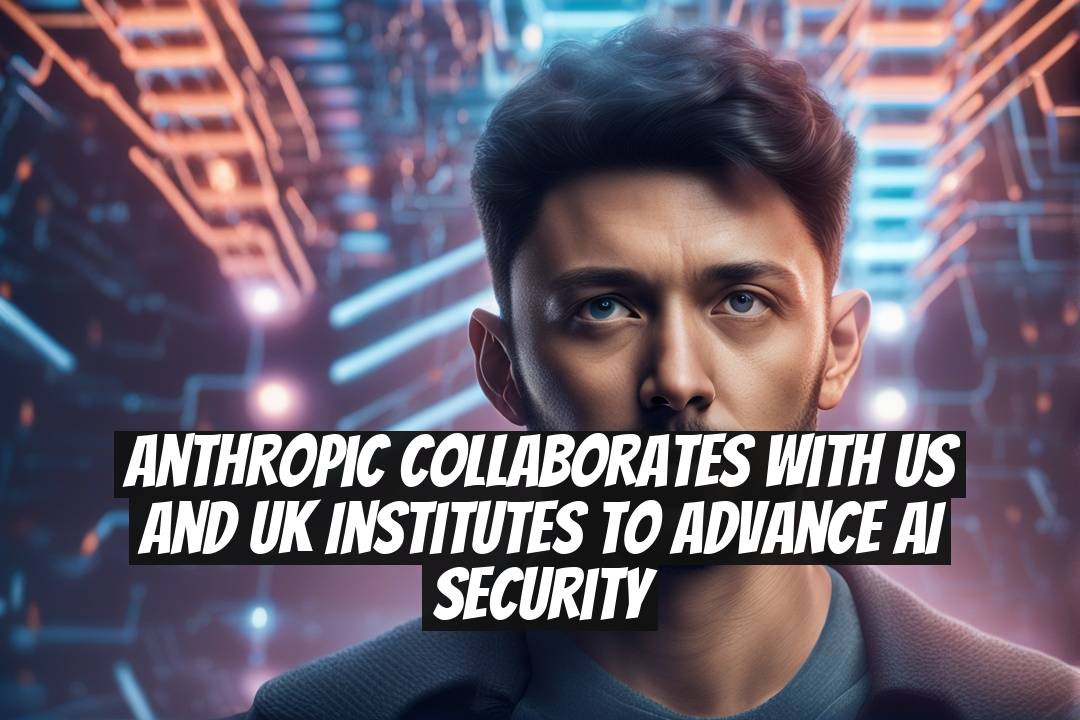 Anthropic collaborates with US and UK institutes to advance AI security