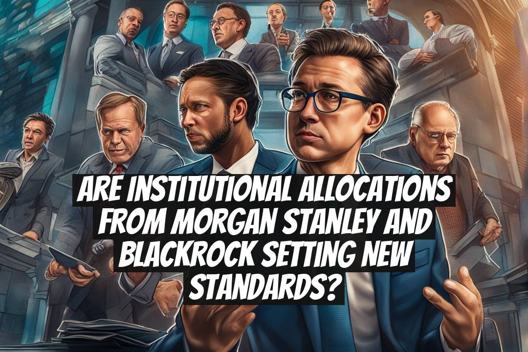 Are Institutional Allocations From Morgan Stanley and BlackRock Setting New Standards?