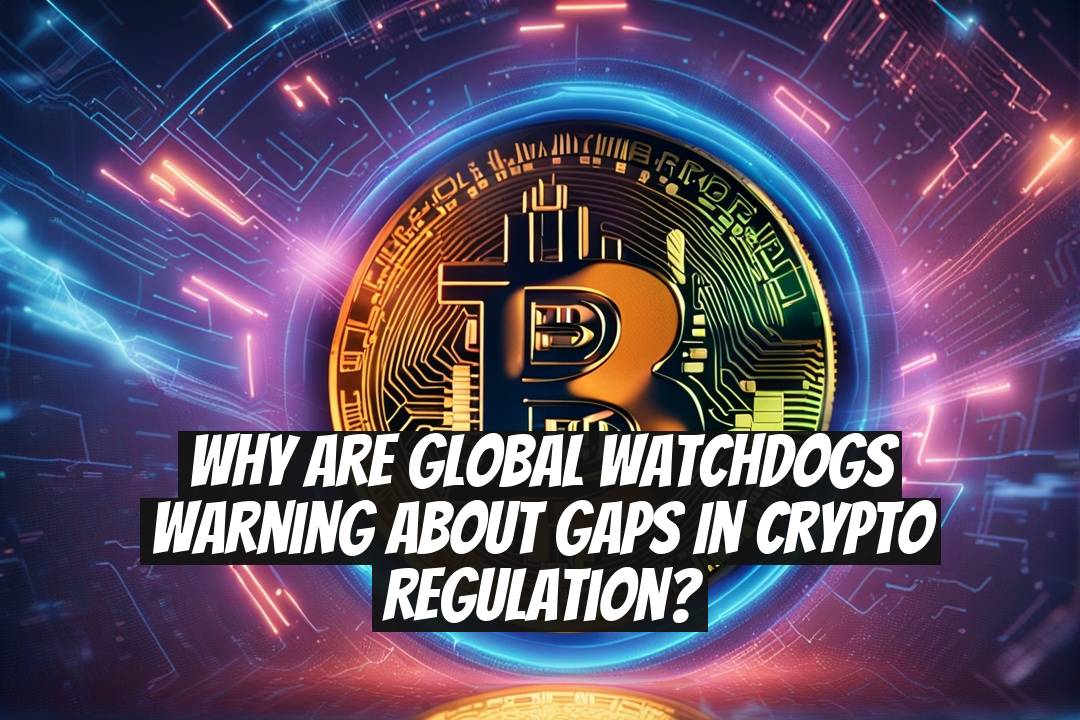 Why Are Global Watchdogs Warning About Gaps in Crypto Regulation?
