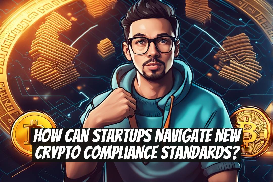 How Can Startups Navigate New Crypto Compliance Standards?
