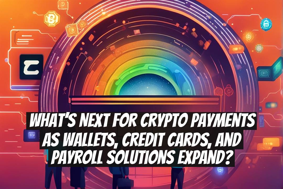 What’s next for crypto payments as wallets, credit cards, and payroll solutions expand?