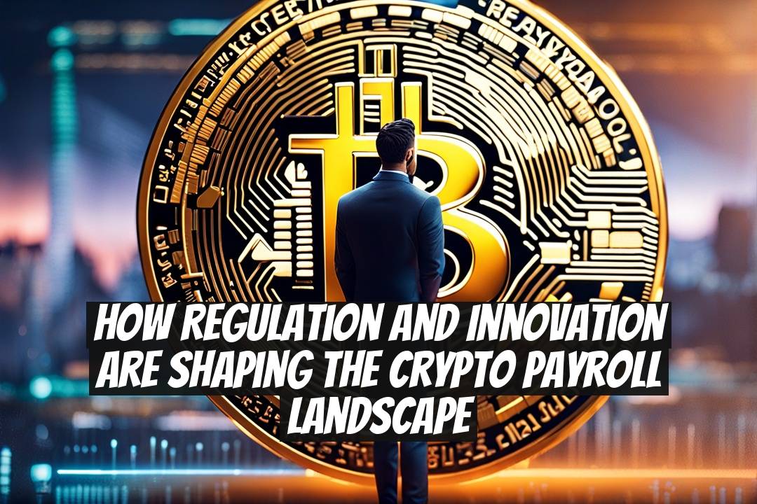 How Regulation and Innovation Are Shaping the Crypto Payroll Landscape