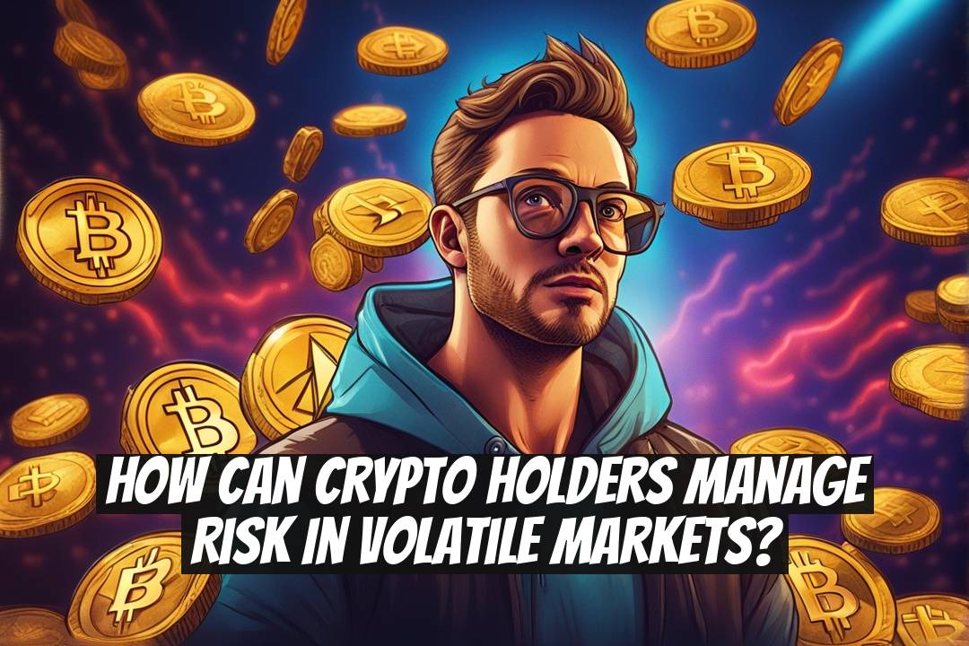 How can crypto holders manage risk in volatile markets?