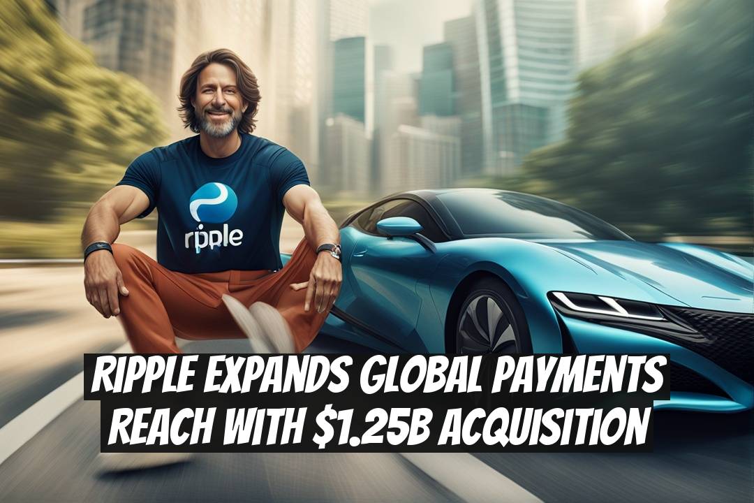 Ripple Expands Global Payments Reach With $1.25B Acquisition
