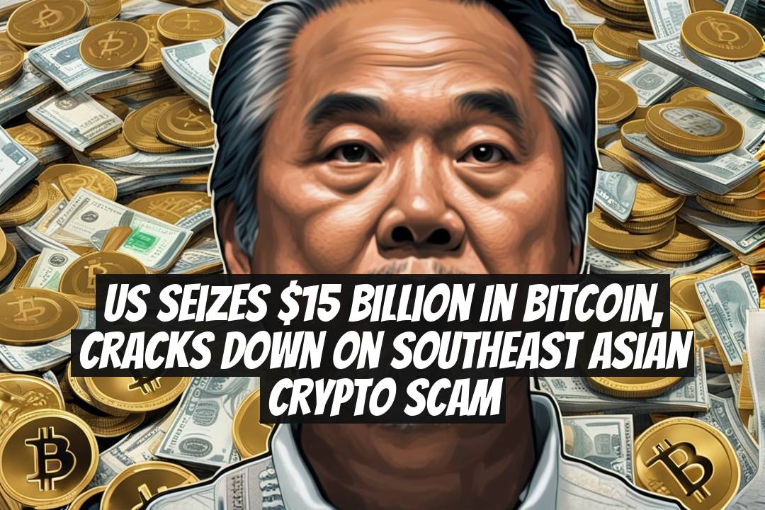 US Seizes $15 Billion in Bitcoin, Cracks Down on Southeast Asian Crypto Scam