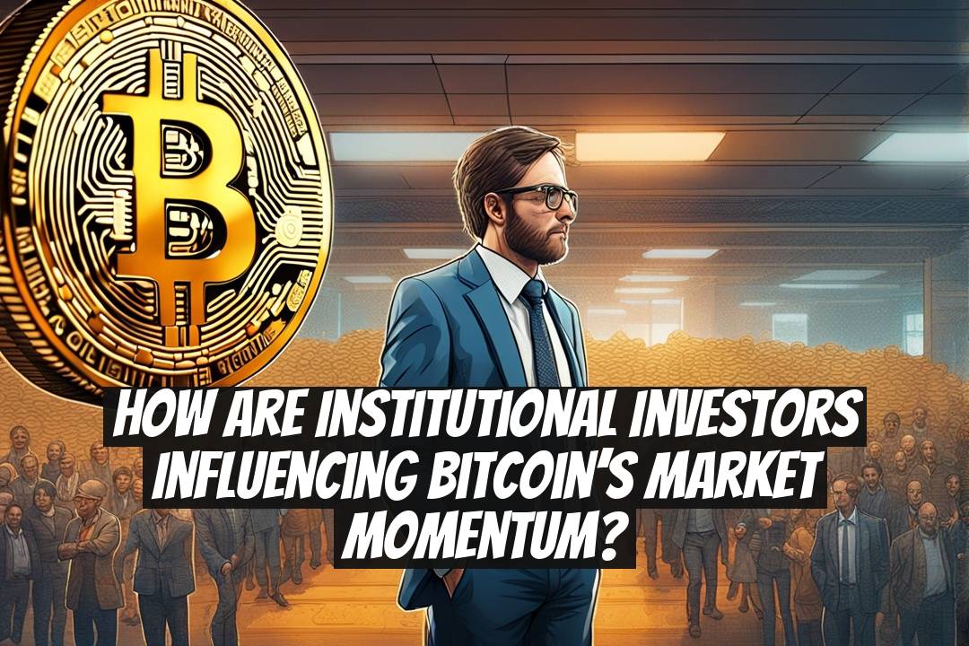 How Are Institutional Investors Influencing Bitcoin’s Market Momentum?