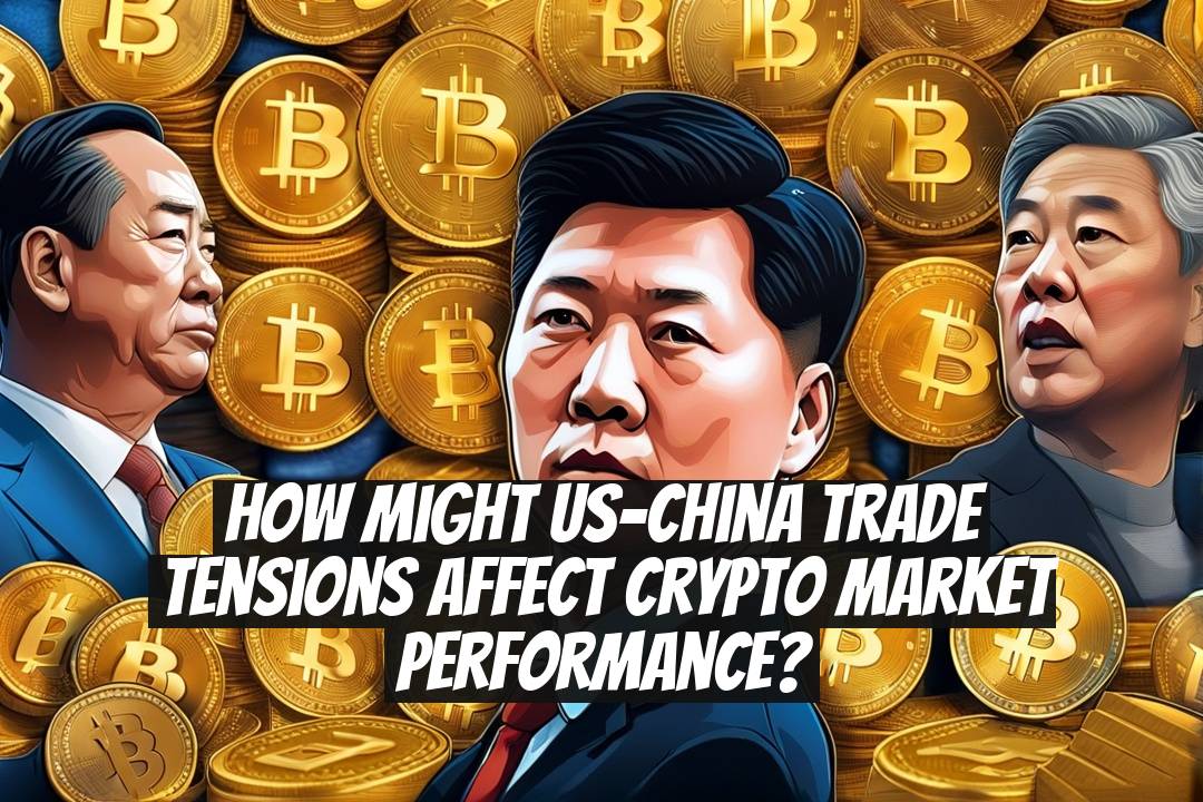 How Might US-China Trade Tensions Affect Crypto Market Performance?