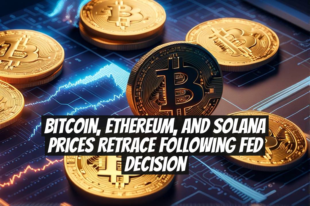 Bitcoin, Ethereum, and Solana Prices Retrace Following Fed Decision
