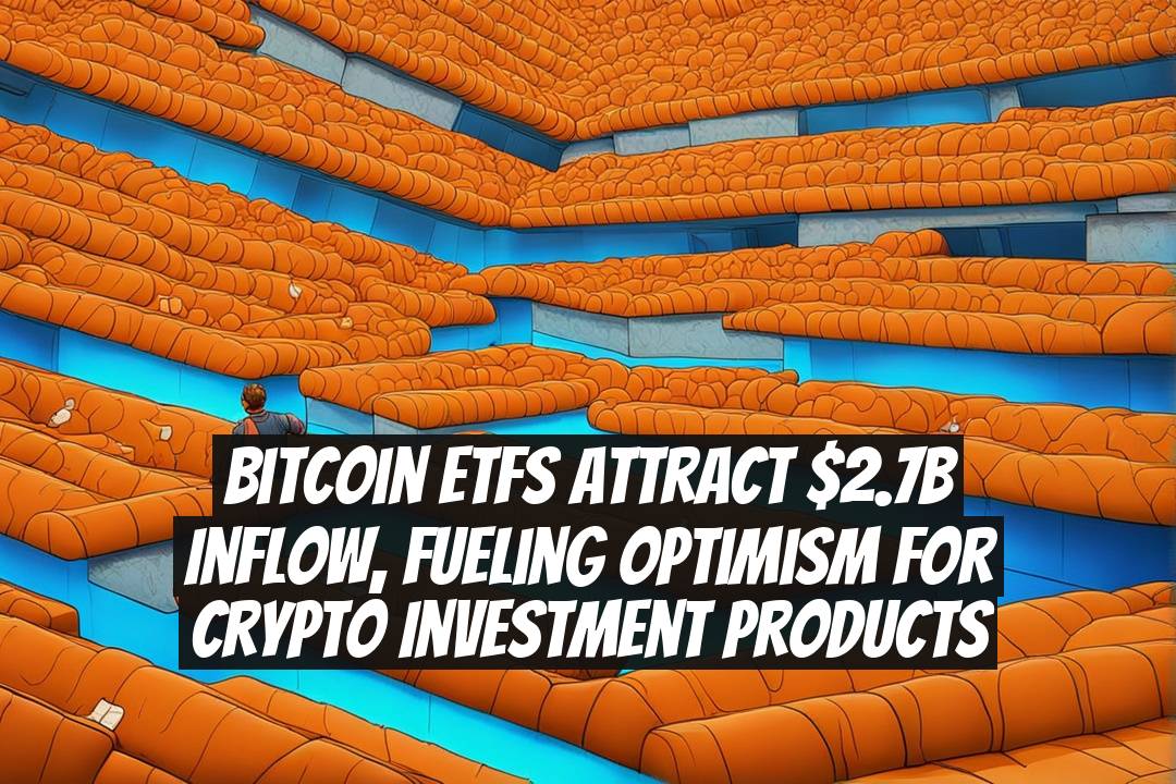 Bitcoin ETFs attract $2.7B inflow, fueling optimism for crypto investment products