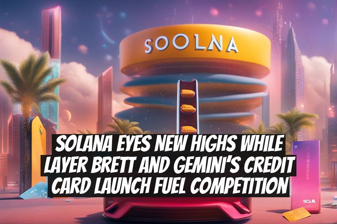 Solana eyes new highs while Layer Brett and Gemini’s credit card launch fuel competition