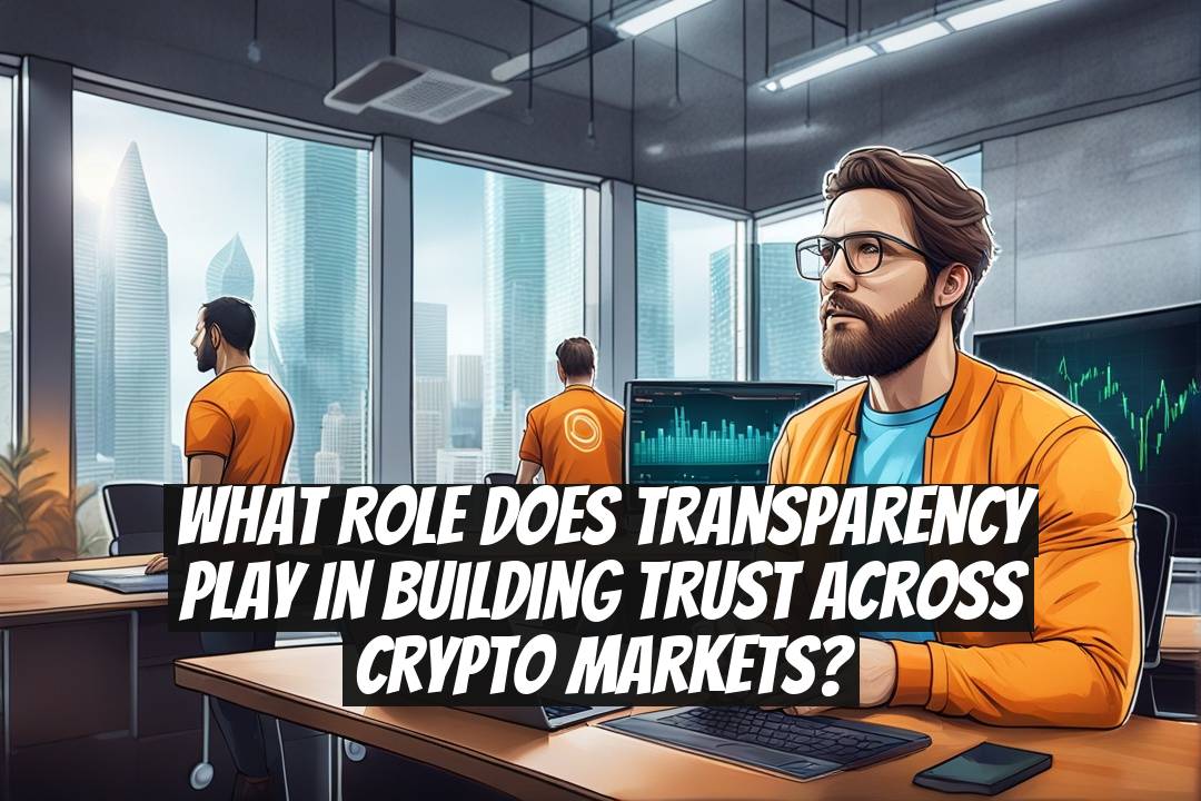 What Role Does Transparency Play in Building Trust Across Crypto Markets?