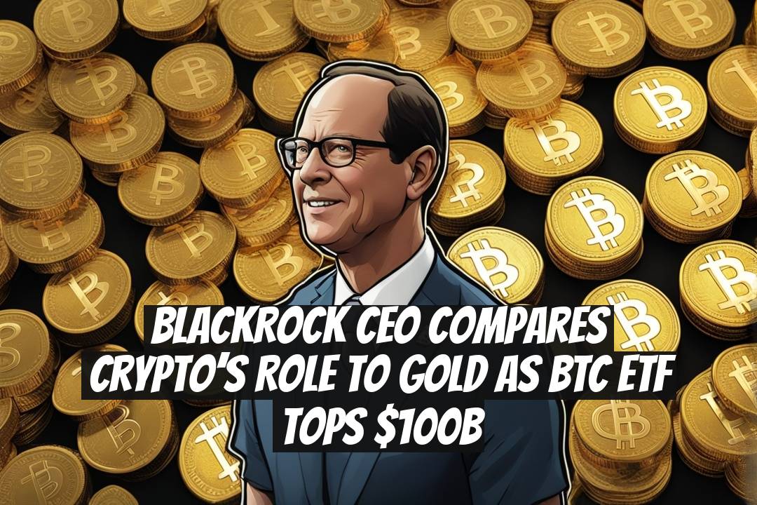 BlackRock CEO compares crypto’s role to gold as BTC ETF tops $100B