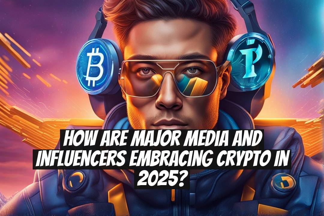 How Are Major Media and Influencers Embracing Crypto in 2025?