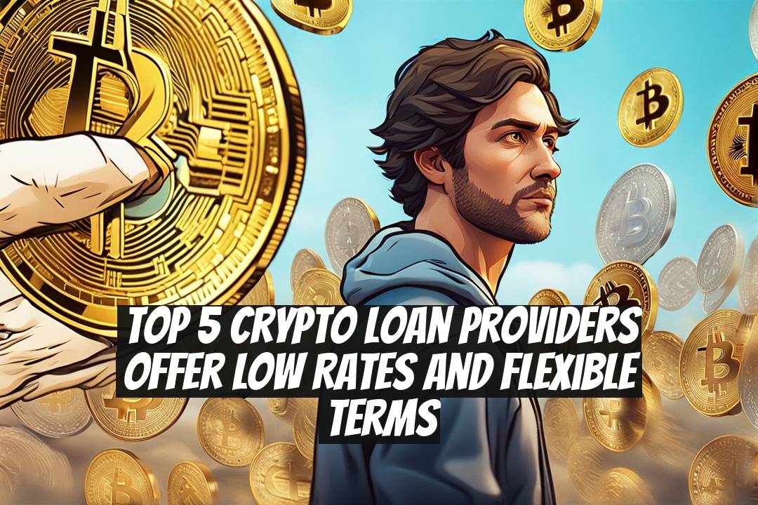Top 5 Crypto Loan Providers Offer Low Rates and Flexible Terms