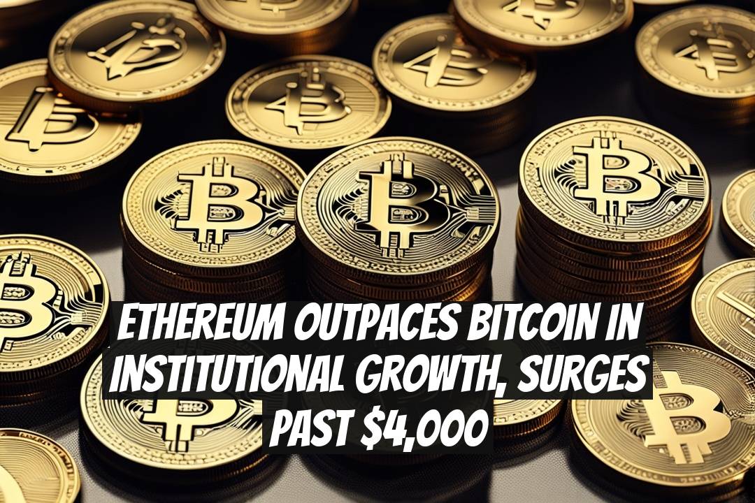 Ethereum Outpaces Bitcoin in Institutional Growth, Surges Past $4,000