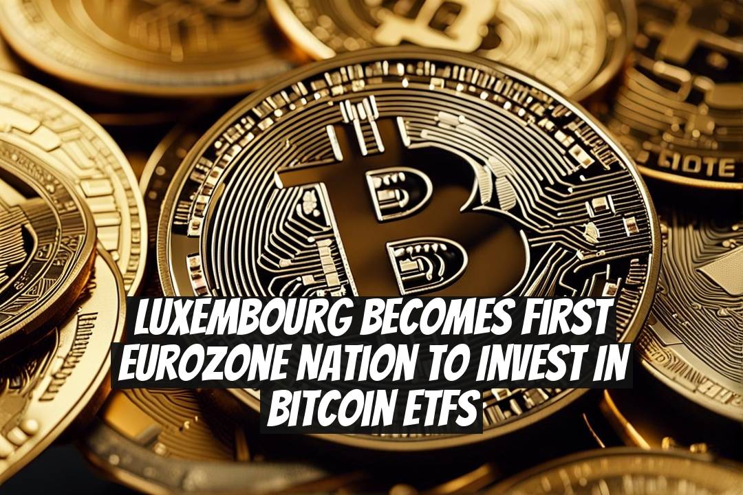 Luxembourg Becomes First Eurozone Nation to Invest in Bitcoin ETFs