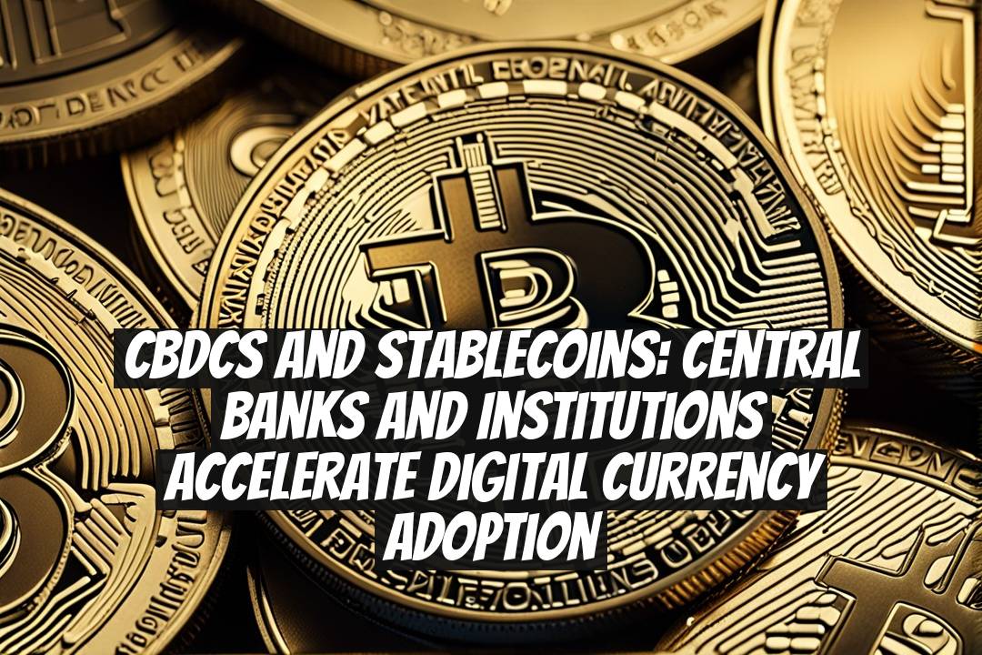 CBDCs and Stablecoins: Central Banks and Institutions Accelerate Digital Currency Adoption