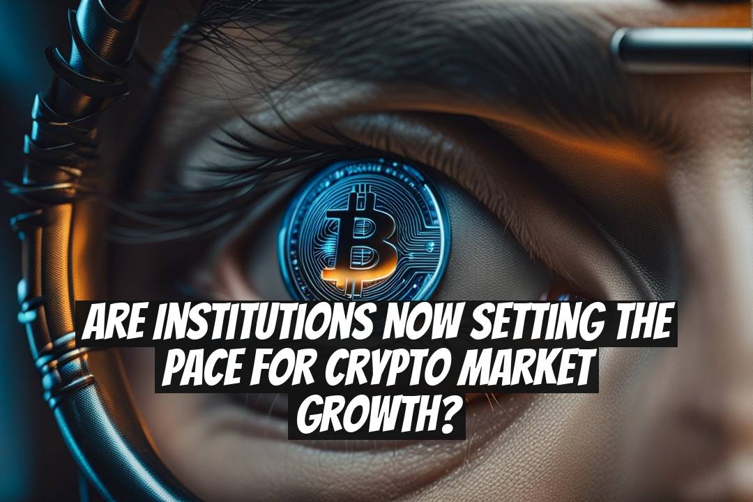 Are Institutions Now Setting the Pace for Crypto Market Growth?