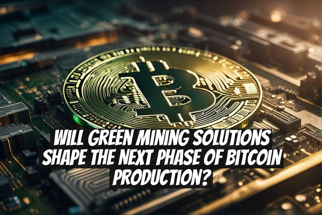 Will Green Mining Solutions Shape the Next Phase of Bitcoin Production?