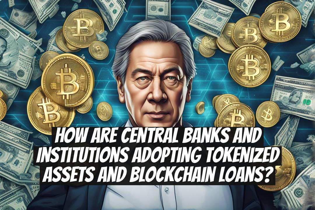 How Are Central Banks and Institutions Adopting Tokenized Assets and Blockchain Loans?