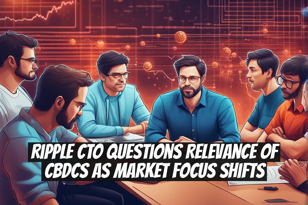 Ripple CTO questions relevance of CBDCs as market focus shifts