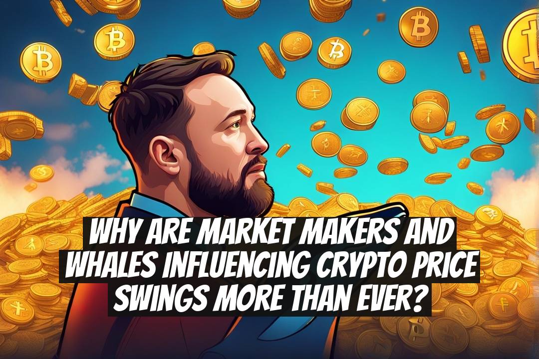 Why are market makers and whales influencing crypto price swings more than ever?