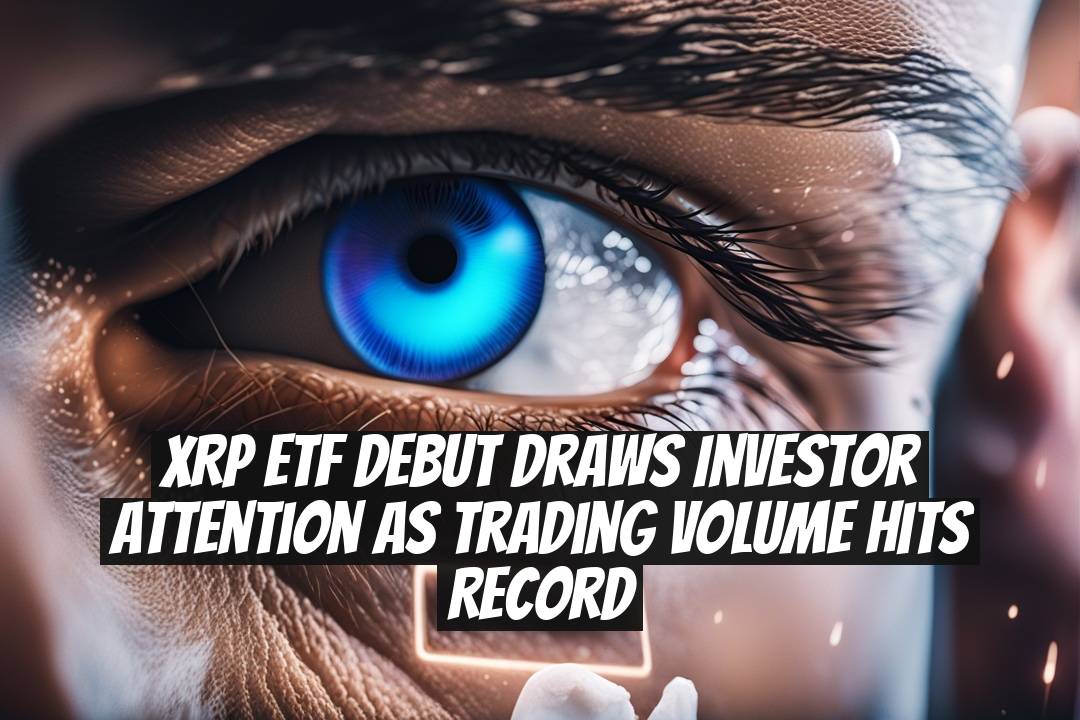 XRP ETF Debut Draws Investor Attention as Trading Volume Hits Record