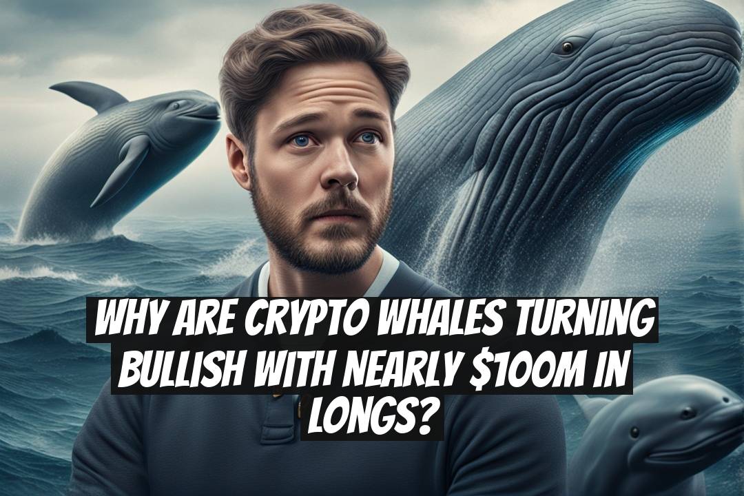 Why Are Crypto Whales Turning Bullish With Nearly $100M in Longs?