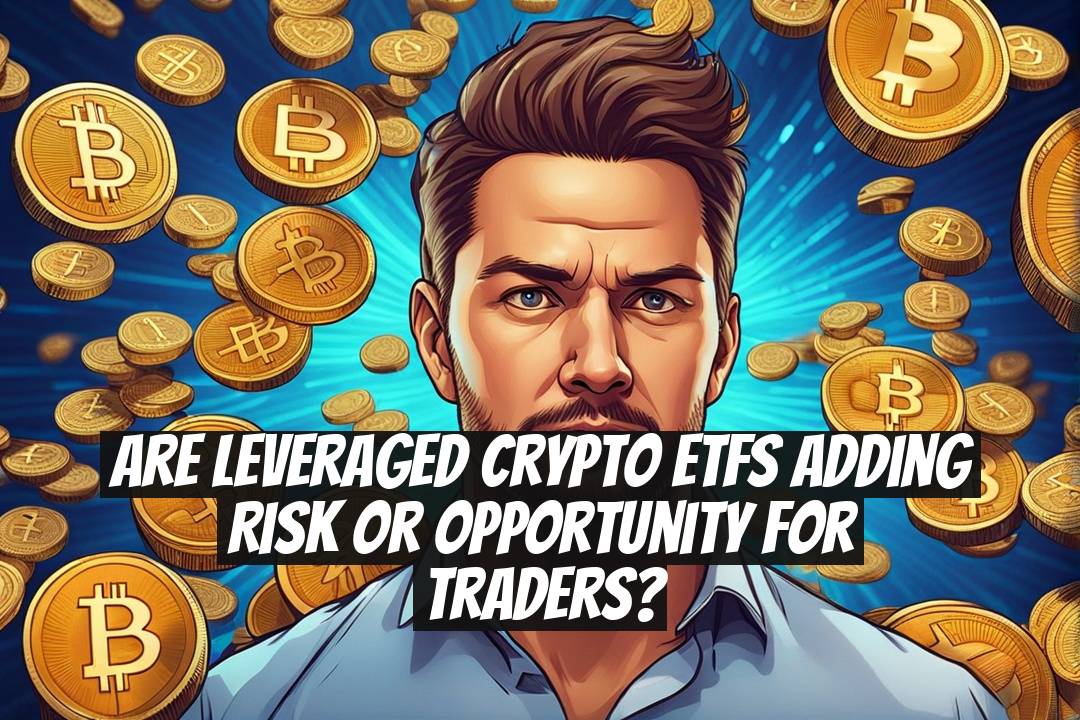 Are Leveraged Crypto ETFs Adding Risk or Opportunity for Traders?