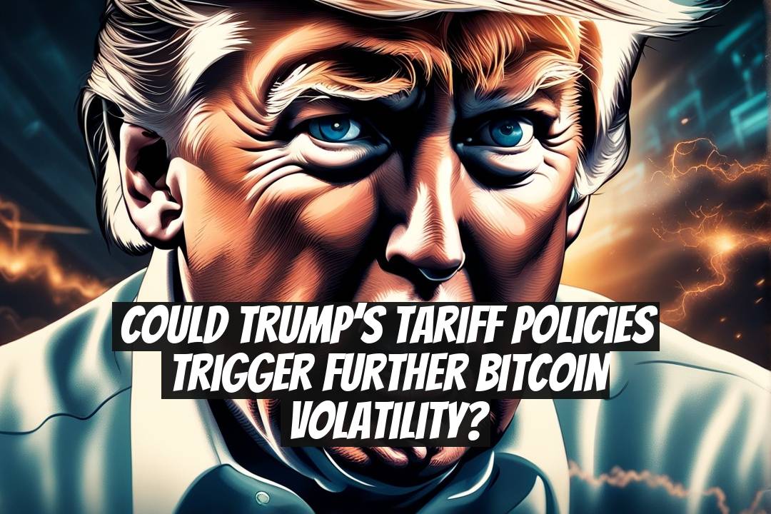 Could Trump’s Tariff Policies Trigger Further Bitcoin Volatility?