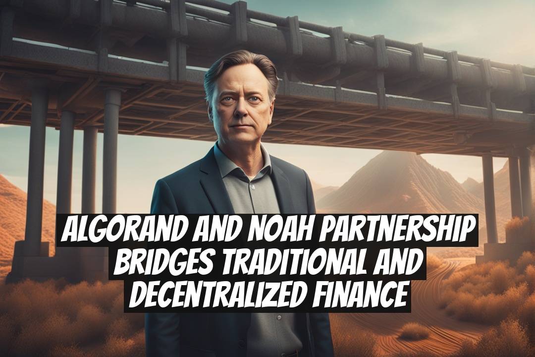 Algorand and Noah Partnership Bridges Traditional and Decentralized Finance