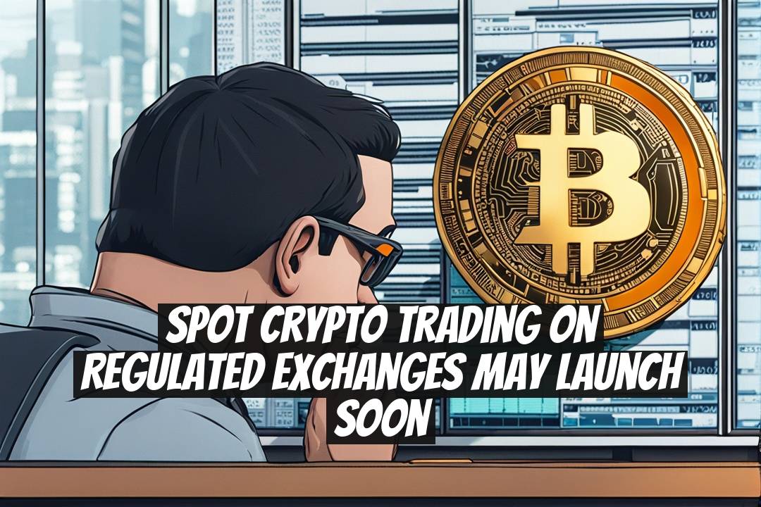 Spot Crypto Trading on Regulated Exchanges May Launch Soon