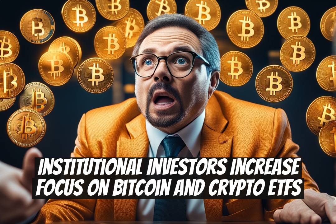 Institutional investors increase focus on Bitcoin and crypto ETFs