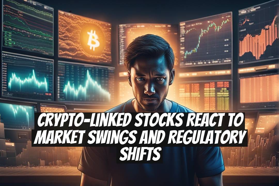 Crypto-Linked Stocks React to Market Swings and Regulatory Shifts