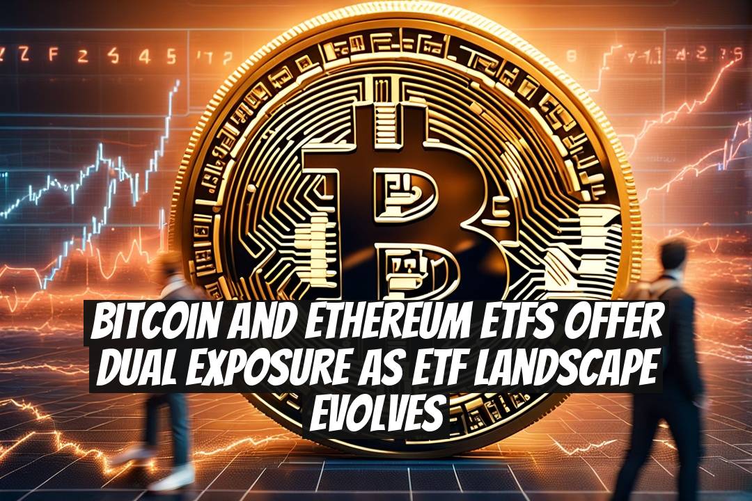 Bitcoin and Ethereum ETFs offer dual exposure as ETF landscape evolves