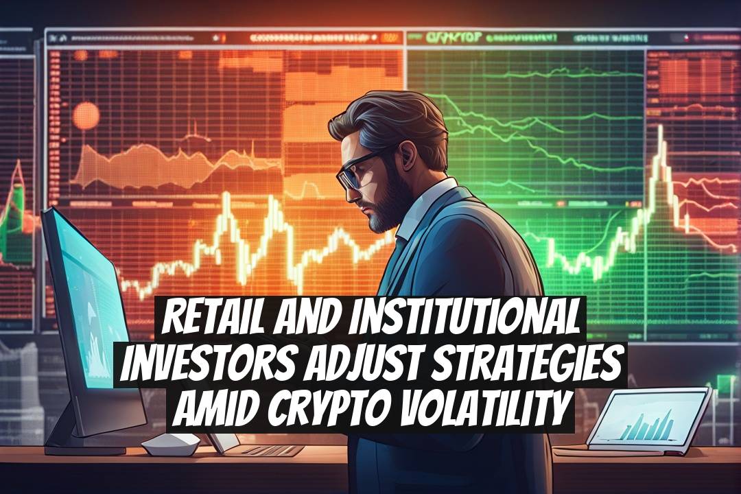 Retail and Institutional Investors Adjust Strategies Amid Crypto Volatility