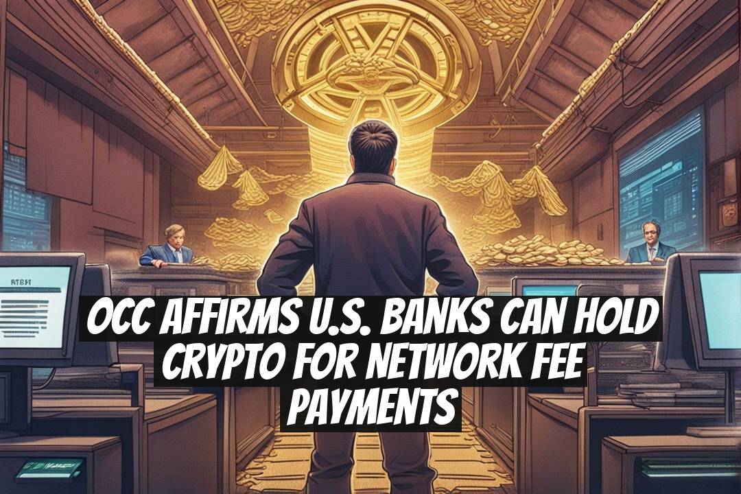 OCC Affirms U.S. Banks Can Hold Crypto for Network Fee Payments