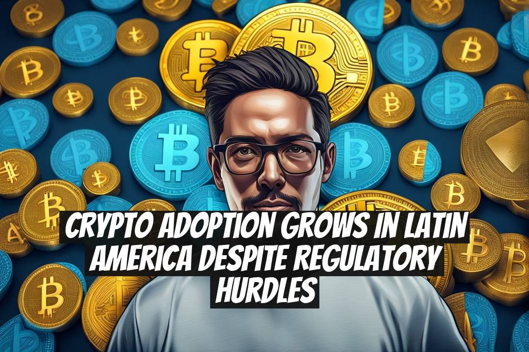 Crypto Adoption Grows in Latin America Despite Regulatory Hurdles