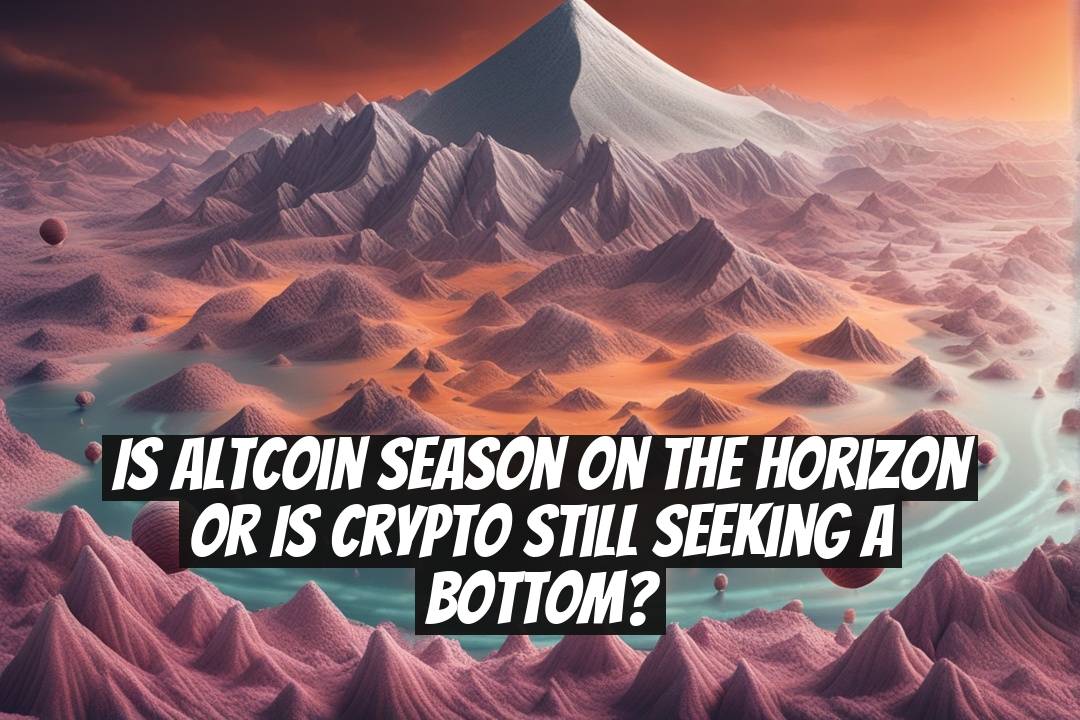 Is Altcoin Season on the Horizon or Is Crypto Still Seeking a Bottom?