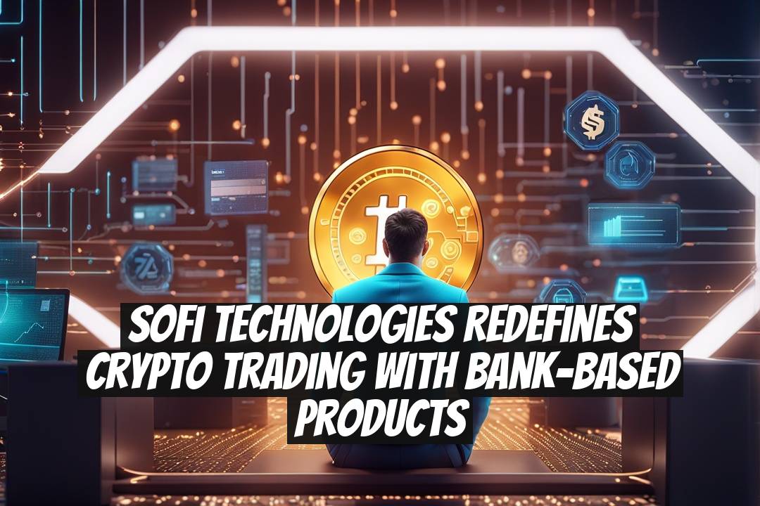 SoFi Technologies redefines crypto trading with bank-based products