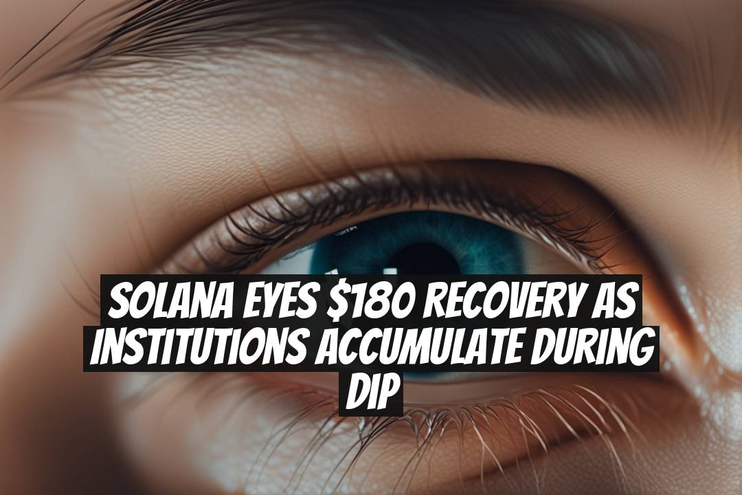 Solana Eyes $180 Recovery as Institutions Accumulate During Dip