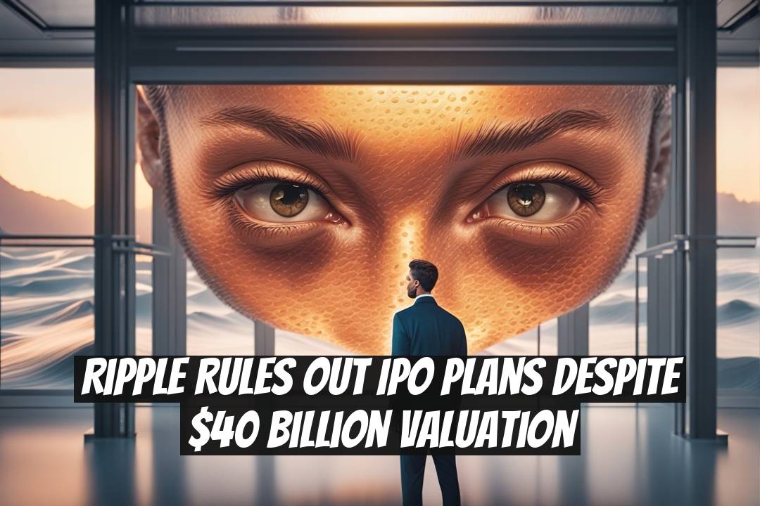 Ripple Rules Out IPO Plans Despite $40 Billion Valuation
