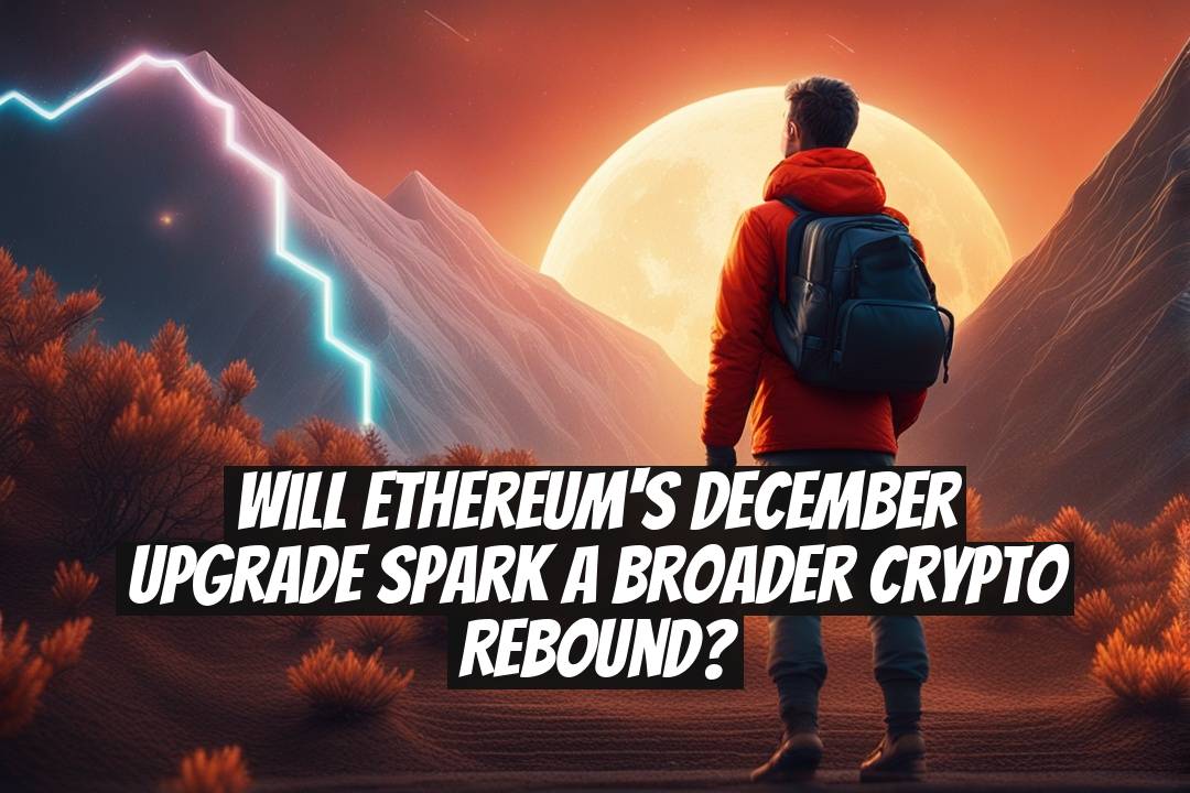 Will Ethereum's December upgrade spark a broader crypto rebound?