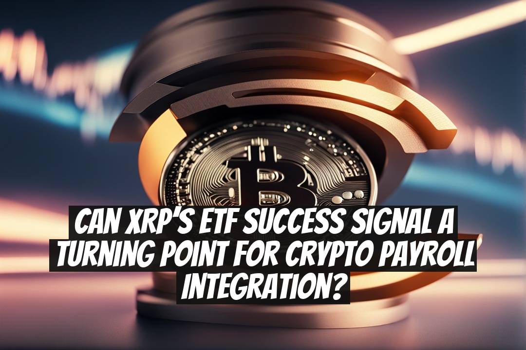 Can XRP’s ETF Success Signal a Turning Point for Crypto Payroll Integration?