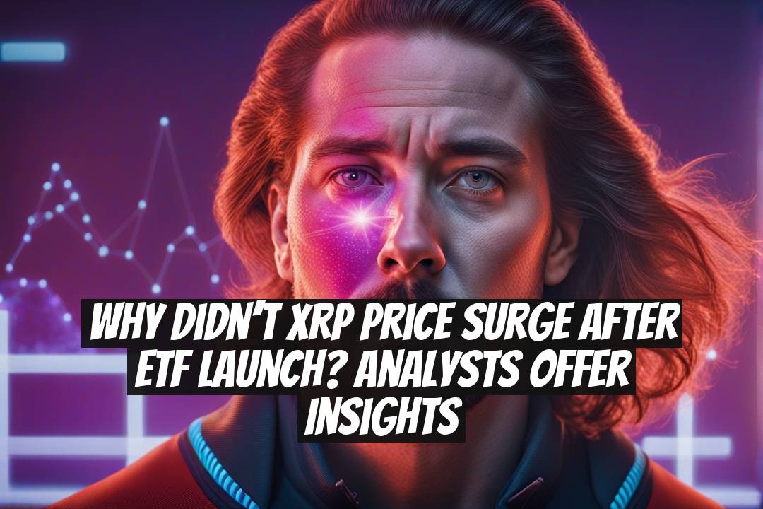 Why Didn’t XRP Price Surge After ETF Launch? Analysts Offer Insights